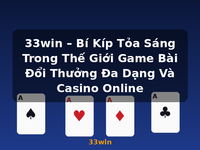 33win – Bí Kíp Tỏa Sáng Trong Thế Giới Game Bài Đổi Thưởng Đa Dạng Và Casino Online - 33win
