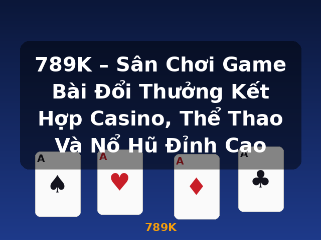 789K – Sân Chơi Game Bài Đổi Thưởng Kết Hợp Casino, Thể Thao Và Nổ Hũ Đỉnh Cao - 789K