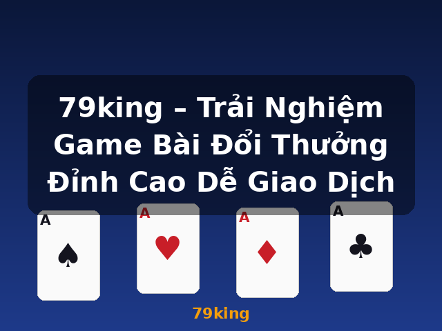 79king – Trải Nghiệm Game Bài Đổi Thưởng Đỉnh Cao Dễ Giao Dịch - 79king