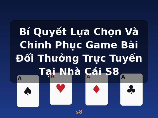Bí Quyết Lựa Chọn Và Chinh Phục Game Bài Đổi Thưởng Trực Tuyến Tại Nhà Cái S8 - s8