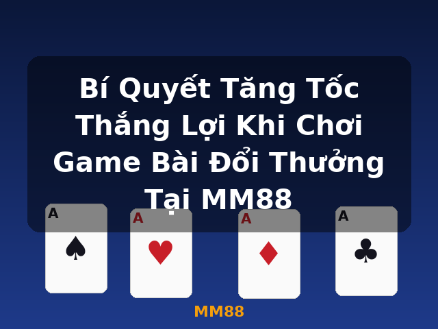 Bí Quyết Tăng Tốc Thắng Lợi Khi Chơi Game Bài Đổi Thưởng Tại MM88 - MM88