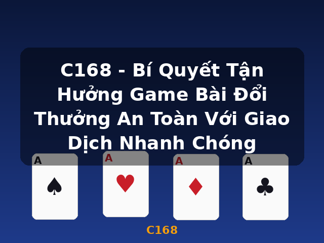 C168 - Bí Quyết Tận Hưởng Game Bài Đổi Thưởng An Toàn Với Giao Dịch Nhanh Chóng - C168