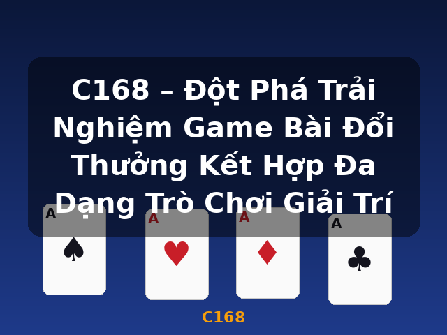 C168 – Đột Phá Trải Nghiệm Game Bài Đổi Thưởng Kết Hợp Đa Dạng Trò Chơi Giải Trí - C168