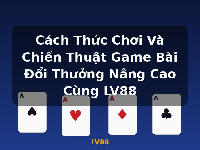 Cách Thức Chơi Và Chiến Thuật Game Bài Đổi Thưởng Nâng Cao Cùng LV88 - LV88