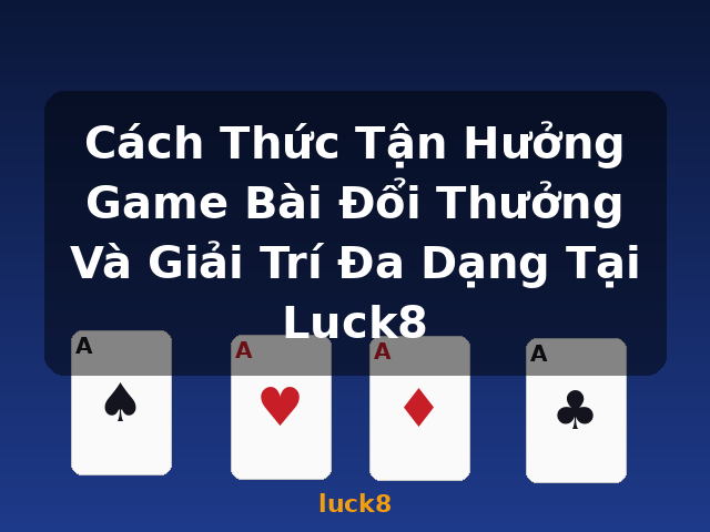 Cách Thức Tận Hưởng Game Bài Đổi Thưởng Và Giải Trí Đa Dạng Tại Luck8 - luck8