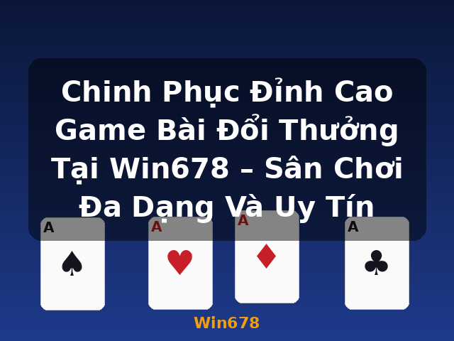 Chinh Phục Đỉnh Cao Game Bài Đổi Thưởng Tại Win678 – Sân Chơi Đa Dạng Và Uy Tín - Win678