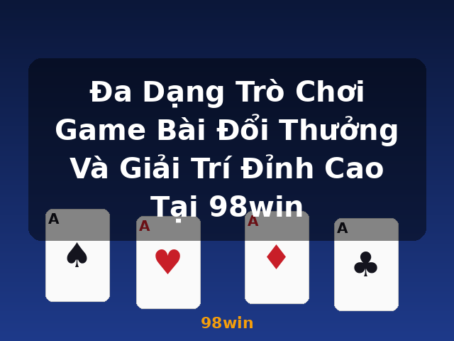 Đa Dạng Trò Chơi Game Bài Đổi Thưởng Và Giải Trí Đỉnh Cao Tại 98win - 98win