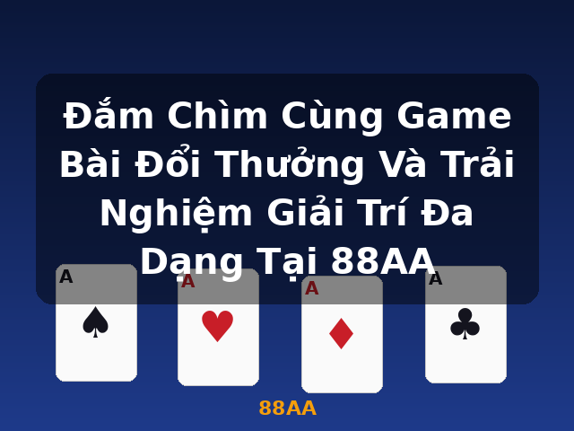 Đắm Chìm Cùng Game Bài Đổi Thưởng Và Trải Nghiệm Giải Trí Đa Dạng Tại 88AA - 88AA