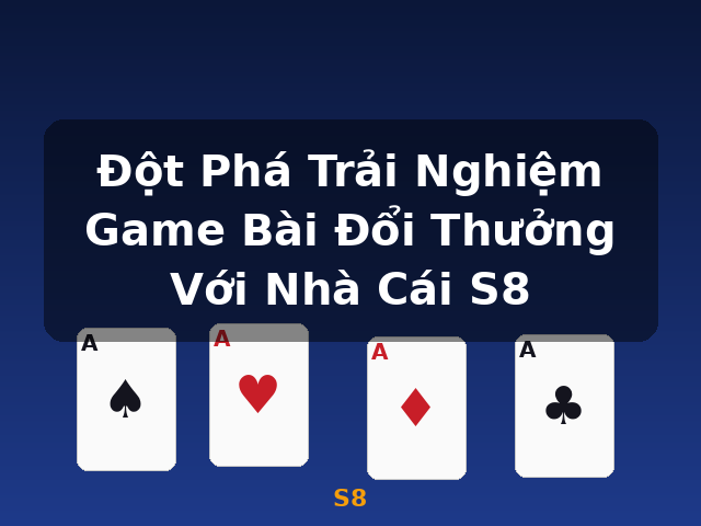 Đột Phá Trải Nghiệm Game Bài Đổi Thưởng Với Nhà Cái S8 - S8