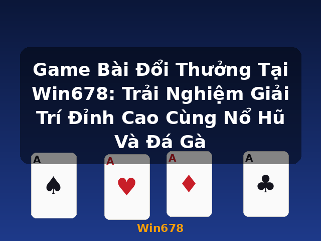 Game Bài Đổi Thưởng Tại Win678: Trải Nghiệm Giải Trí Đỉnh Cao Cùng Nổ Hũ Và Đá Gà - Win678