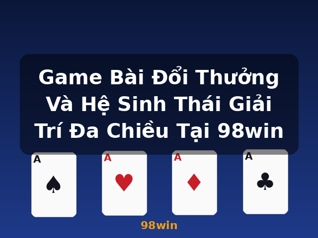 Game Bài Đổi Thưởng Và Hệ Sinh Thái Giải Trí Đa Chiều Tại 98win - 98win