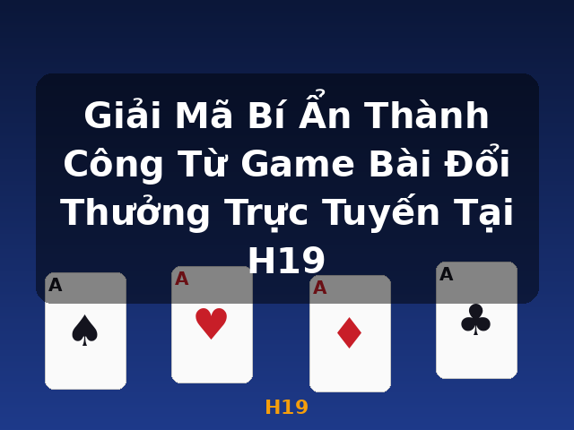 Giải Mã Bí Ẩn Thành Công Từ Game Bài Đổi Thưởng Trực Tuyến Tại H19 - H19