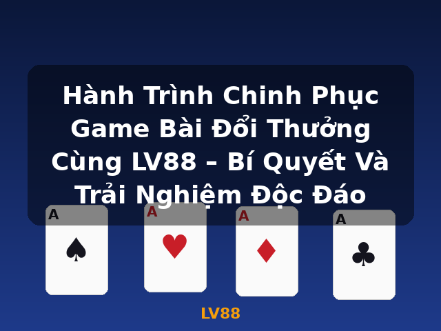 Hành Trình Chinh Phục Game Bài Đổi Thưởng Cùng LV88 – Bí Quyết Và Trải Nghiệm Độc Đáo - LV88