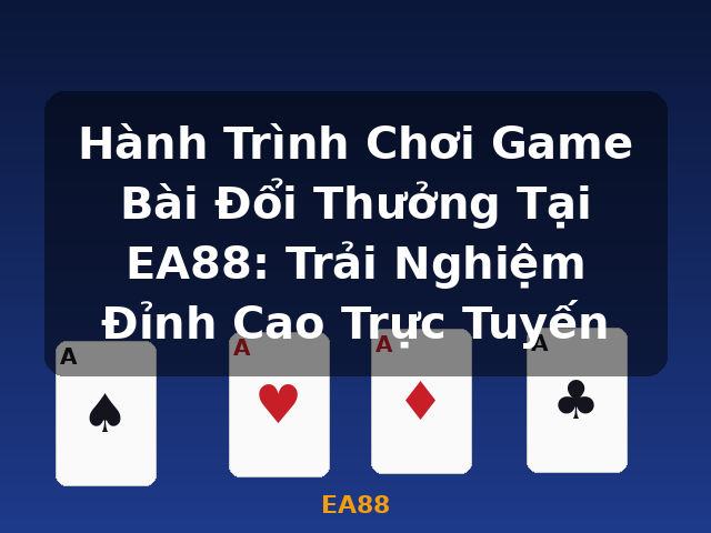 Hành Trình Chơi Game Bài Đổi Thưởng Tại EA88: Trải Nghiệm Đỉnh Cao Trực Tuyến - EA88