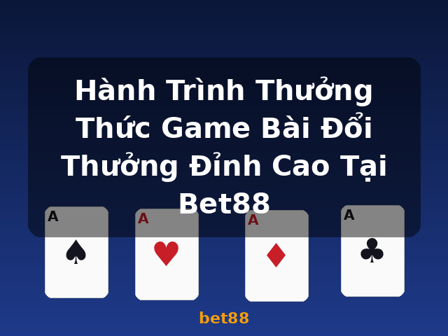 Hành Trình Thưởng Thức Game Bài Đổi Thưởng Đỉnh Cao Tại Bet88 - bet88