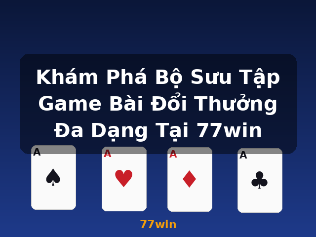 Khám Phá Bộ Sưu Tập Game Bài Đổi Thưởng Đa Dạng Tại 77win - 77win