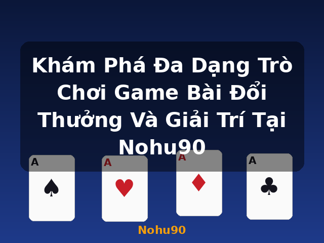 Khám Phá Đa Dạng Trò Chơi Game Bài Đổi Thưởng Và Giải Trí Tại Nohu90 - Nohu90