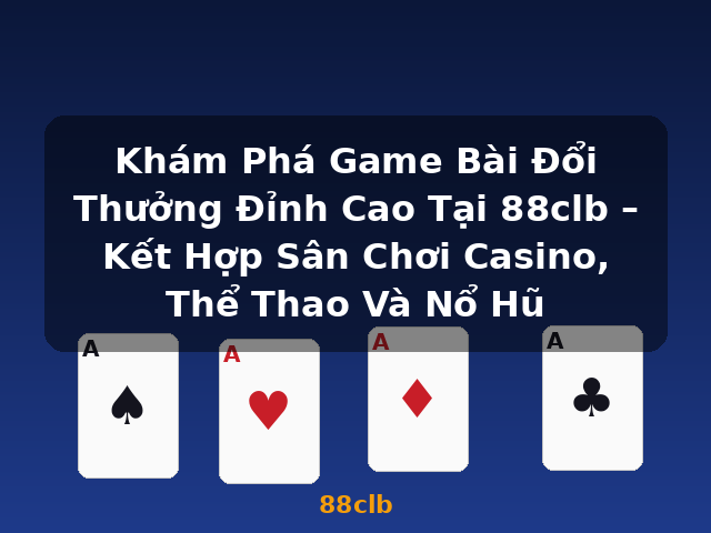 Khám Phá Game Bài Đổi Thưởng Đỉnh Cao Tại 88clb – Kết Hợp Sân Chơi Casino, Thể Thao Và Nổ Hũ - 88clb