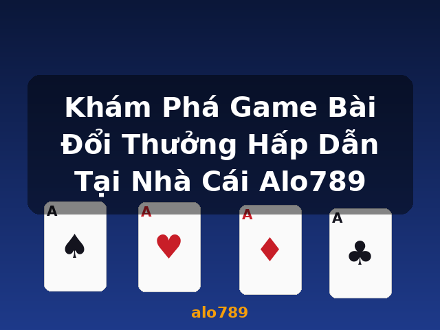 Khám Phá Game Bài Đổi Thưởng Hấp Dẫn Tại Nhà Cái Alo789 - alo789