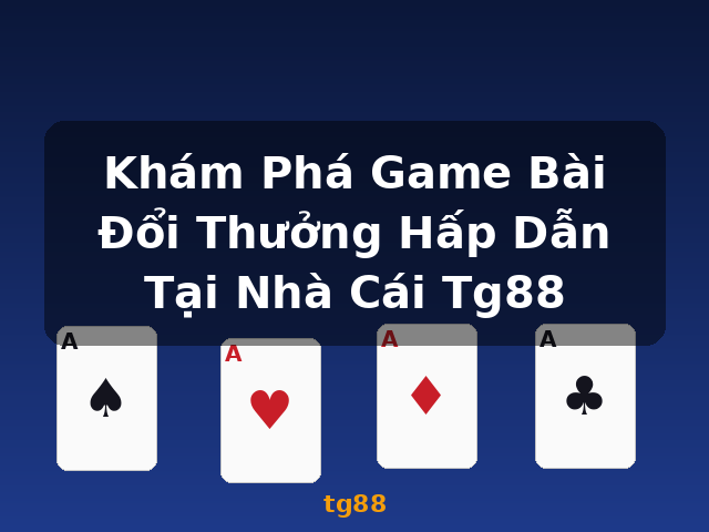 Khám Phá Game Bài Đổi Thưởng Hấp Dẫn Tại Nhà Cái Tg88 - tg88