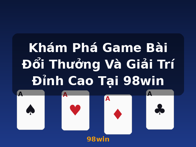 Khám Phá Game Bài Đổi Thưởng Và Giải Trí Đỉnh Cao Tại 98win - 98win