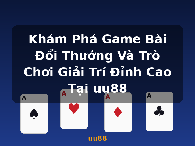 Khám Phá Game Bài Đổi Thưởng Và Trò Chơi Giải Trí Đỉnh Cao Tại uu88 - uu88