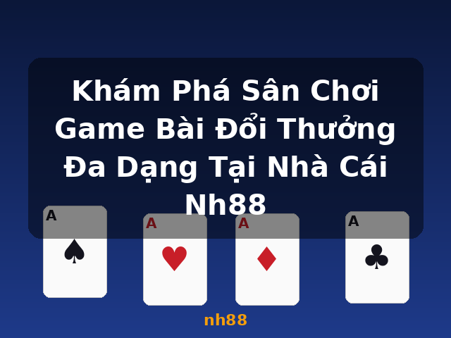 Khám Phá Sân Chơi Game Bài Đổi Thưởng Đa Dạng Tại Nhà Cái Nh88 - nh88