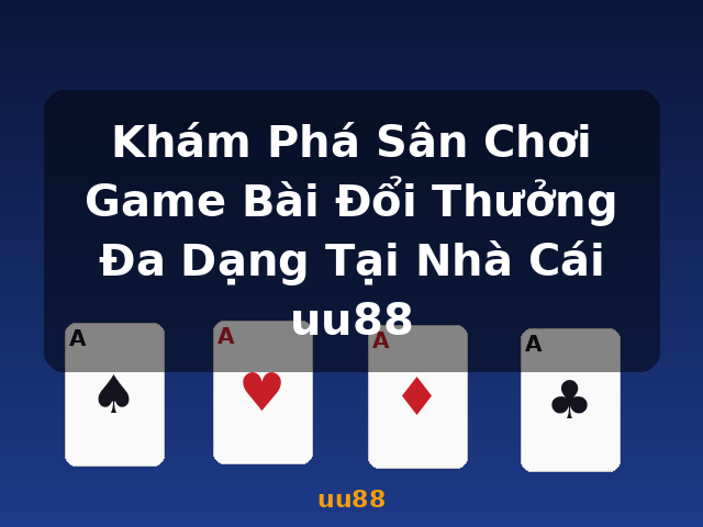 Khám Phá Sân Chơi Game Bài Đổi Thưởng Đa Dạng Tại Nhà Cái uu88 - uu88