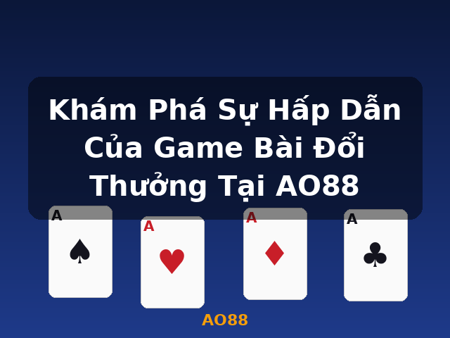 Khám Phá Sự Hấp Dẫn Của Game Bài Đổi Thưởng Tại AO88 - AO88