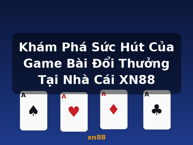 Khám Phá Sức Hút Của Game Bài Đổi Thưởng Tại Nhà Cái XN88 - xn88