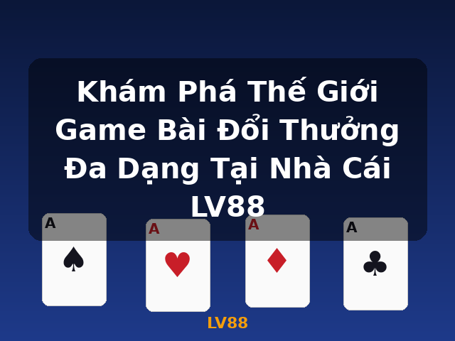 Khám Phá Thế Giới Game Bài Đổi Thưởng Đa Dạng Tại Nhà Cái LV88 - LV88