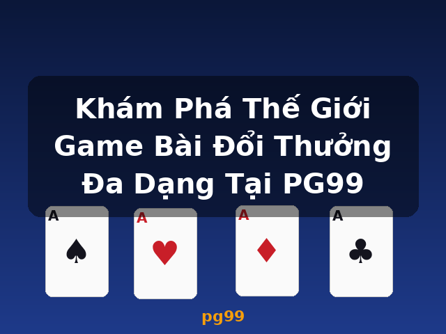Khám Phá Thế Giới Game Bài Đổi Thưởng Đa Dạng Tại PG99 - pg99