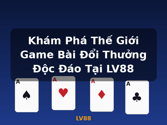 Khám Phá Thế Giới Game Bài Đổi Thưởng Độc Đáo Tại LV88 - LV88