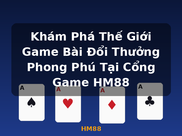 Khám Phá Thế Giới Game Bài Đổi Thưởng Phong Phú Tại Cổng Game HM88 - HM88