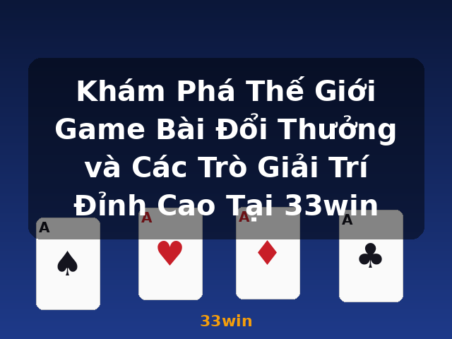 Khám Phá Thế Giới Game Bài Đổi Thưởng và Các Trò Giải Trí Đỉnh Cao Tại 33win - 33win