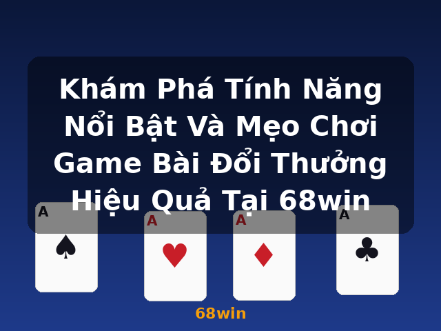 Khám Phá Tính Năng Nổi Bật Và Mẹo Chơi Game Bài Đổi Thưởng Hiệu Quả Tại 68win - 68win
