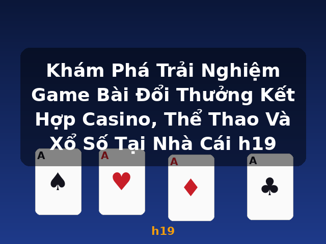 Khám Phá Trải Nghiệm Game Bài Đổi Thưởng Kết Hợp Casino, Thể Thao Và Xổ Số Tại Nhà Cái h19 - h19