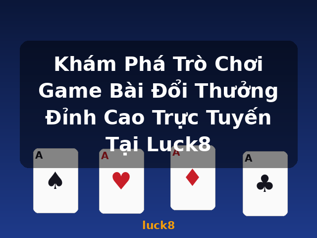 Khám Phá Trò Chơi Game Bài Đổi Thưởng Đỉnh Cao Trực Tuyến Tại Luck8 - luck8