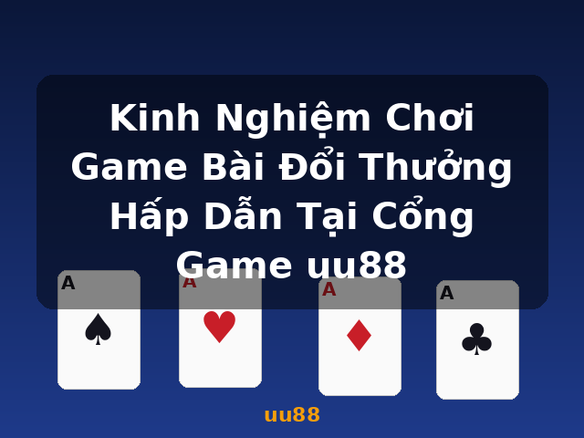 Kinh Nghiệm Chơi Game Bài Đổi Thưởng Hấp Dẫn Tại Cổng Game uu88 - uu88