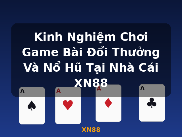 Kinh Nghiệm Chơi Game Bài Đổi Thưởng Và Nổ Hũ Tại Nhà Cái XN88 - XN88
