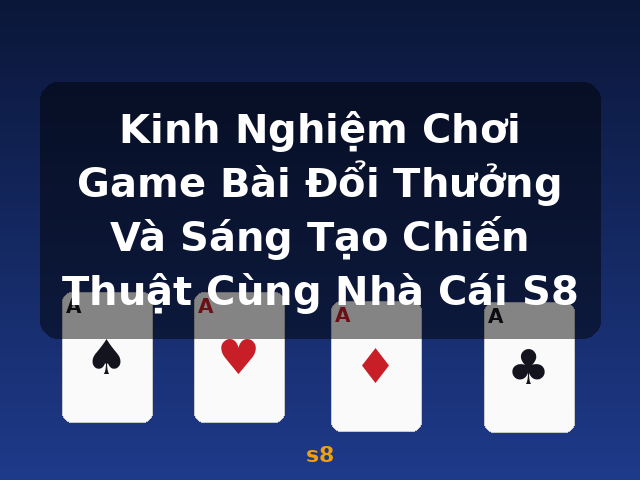 Kinh Nghiệm Chơi Game Bài Đổi Thưởng Và Sáng Tạo Chiến Thuật Cùng Nhà Cái S8 - s8