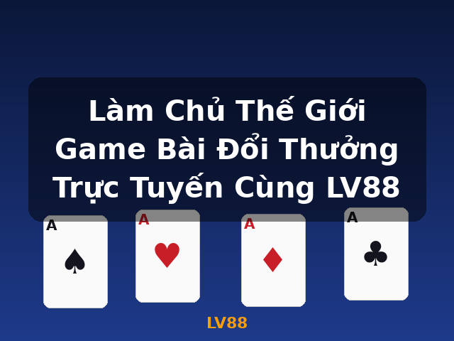 Làm Chủ Thế Giới Game Bài Đổi Thưởng Trực Tuyến Cùng LV88 - LV88