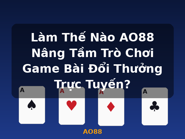 Làm Thế Nào AO88 Nâng Tầm Trò Chơi Game Bài Đổi Thưởng Trực Tuyến? - AO88