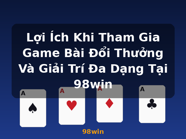 Lợi Ích Khi Tham Gia Game Bài Đổi Thưởng Và Giải Trí Đa Dạng Tại 98win - 98win