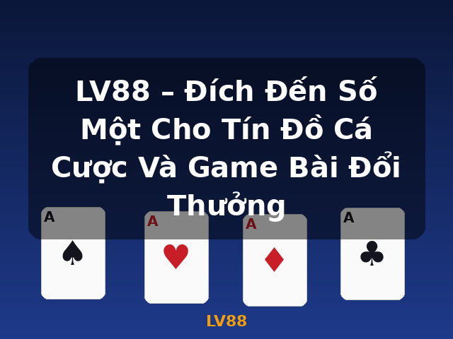 LV88 – Đích Đến Số Một Cho Tín Đồ Cá Cược Và Game Bài Đổi Thưởng - LV88