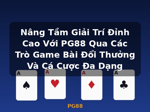 Nâng Tầm Giải Trí Đỉnh Cao Với PG88 Qua Các Trò Game Bài Đổi Thưởng Và Cá Cược Đa Dạng - PG88