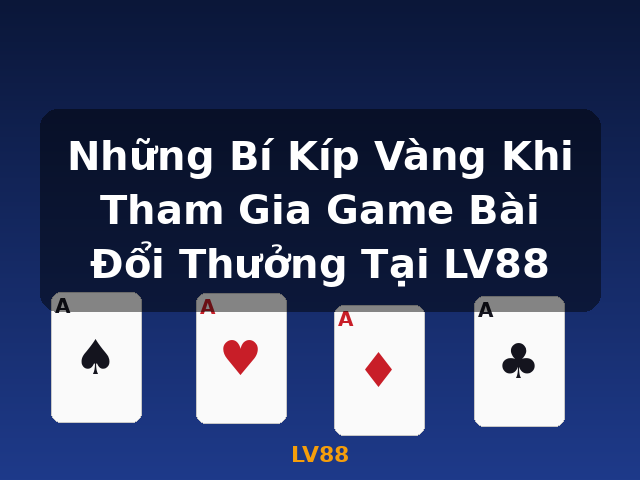 Những Bí Kíp Vàng Khi Tham Gia Game Bài Đổi Thưởng Tại LV88 - LV88