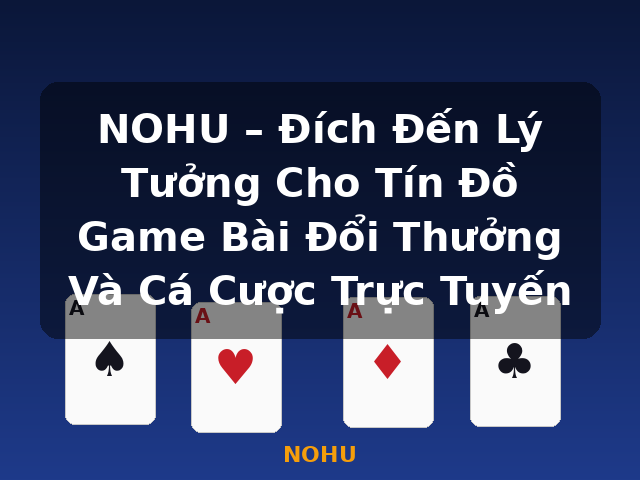 NOHU – Đích Đến Lý Tưởng Cho Tín Đồ Game Bài Đổi Thưởng Và Cá Cược Trực Tuyến - NOHU