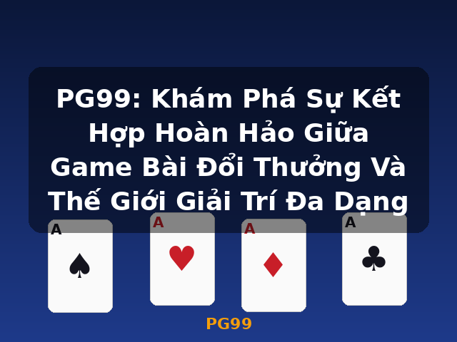 PG99: Khám Phá Sự Kết Hợp Hoàn Hảo Giữa Game Bài Đổi Thưởng Và Thế Giới Giải Trí Đa Dạng - PG99