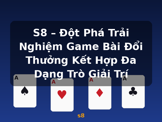 S8 – Đột Phá Trải Nghiệm Game Bài Đổi Thưởng Kết Hợp Đa Dạng Trò Giải Trí - s8